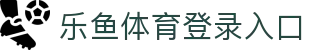 乐鱼体育_官方平台首页-登录入口 - LEYU